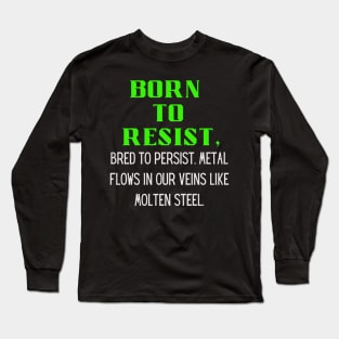 BORN TO RESIST, Bred to persist.Metal flows in our veins like molten steel Long Sleeve T-Shirt